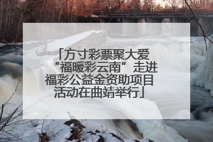 方寸彩票聚大爱 “福暖彩云南”走进福彩公益金资助项目活动在曲靖举行