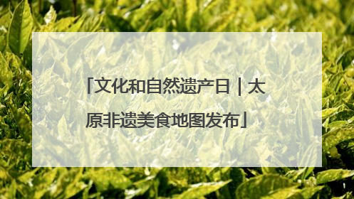 文化和自然遗产日｜太原非遗美食地图发布