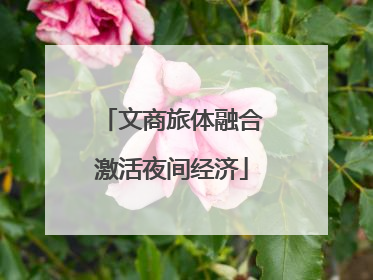 文商旅体融合激活夜间经济