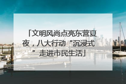 文明风尚点亮东营夏夜，八大行动“沉浸式”走进市民生活
