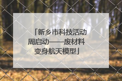 新乡市科技活动周启动——废材料变身航天模型