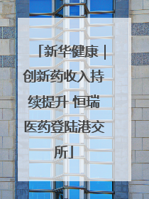 新华健康｜创新药收入持续提升 恒瑞医药登陆港交所