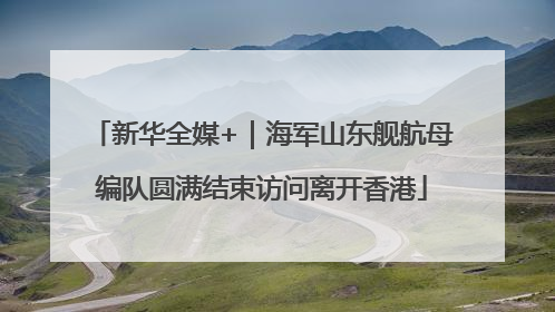 新华全媒+｜海军山东舰航母编队圆满结束访问离开香港