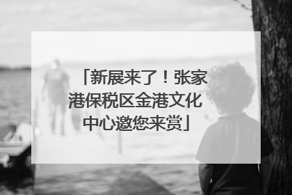 新展来了！张家港保税区金港文化中心邀您来赏