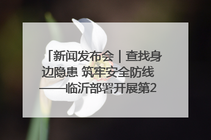 新闻发布会｜查找身边隐患 筑牢安全防线——临沂部署开展第24个安全生产月活动