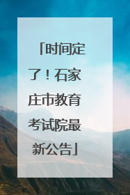 时间定了！石家庄市教育考试院最新公告