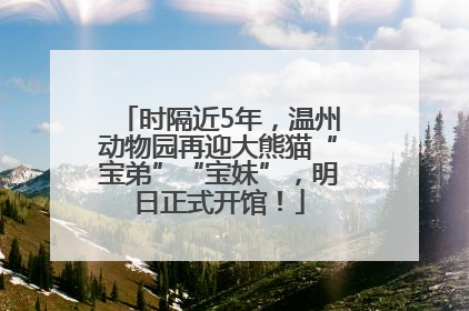 时隔近5年，温州动物园再迎大熊猫“宝弟”“宝妹”，明日正式开馆！