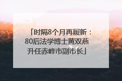 时隔8个月再履新：80后法学博士黄双燕升任赤峰市副市长