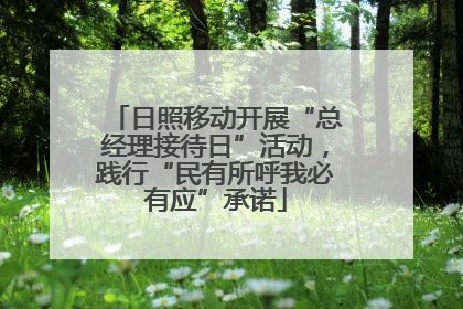 日照移动开展“总经理接待日”活动，践行“民有所呼我必有应”承诺