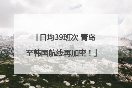日均39班次 青岛至韩国航线再加密！