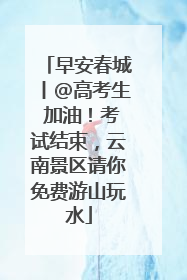 早安春城丨@高考生 加油！考试结束，云南景区请你免费游山玩水