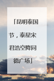 昆明泰国节，泰星宋君浩空降同德广场