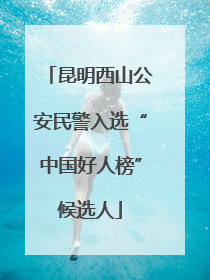 昆明西山公安民警入选“中国好人榜”候选人