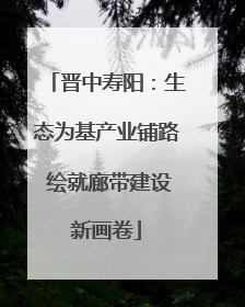 晋中寿阳：生态为基产业铺路 绘就廊带建设新画卷