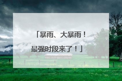 暴雨、大暴雨！最强时段来了！