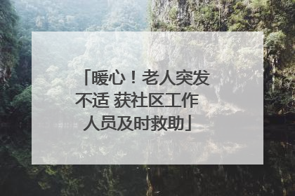暖心！老人突发不适 获社区工作人员及时救助