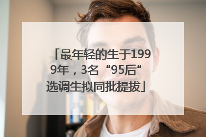 最年轻的生于1999年，3名“95后”选调生拟同批提拔