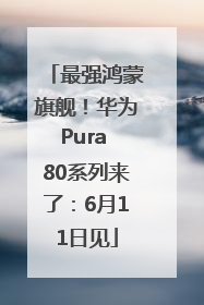 最强鸿蒙旗舰！华为Pura 80系列来了：6月11日见