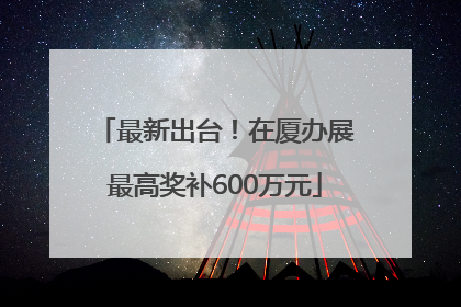 最新出台！在厦办展最高奖补600万元
