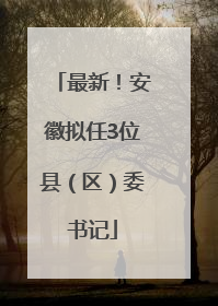 最新！安徽拟任3位县（区）委书记