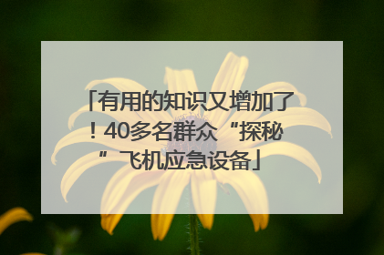 有用的知识又增加了！40多名群众“探秘”飞机应急设备