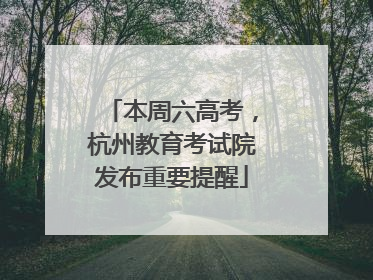 本周六高考，杭州教育考试院发布重要提醒
