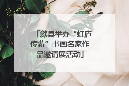 歙县举办“虹庐传薪”书画名家作品邀请展活动