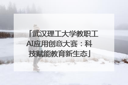 武汉理工大学教职工AI应用创意大赛：科技赋能教育新生态