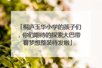 桐庐玉华小学的孩子们，你们期待的探索大巴带着梦想整装待发啦