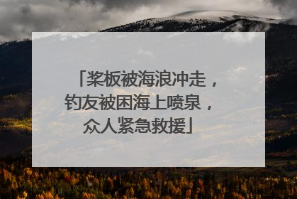 桨板被海浪冲走，钓友被困海上喷泉，众人紧急救援