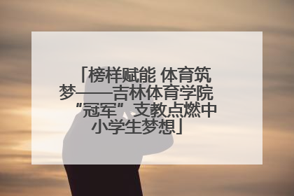 榜样赋能 体育筑梦——吉林体育学院“冠军”支教点燃中小学生梦想