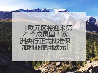 欧元区将迎来第21个成员国！欧洲央行正式批准保加利亚使用欧元