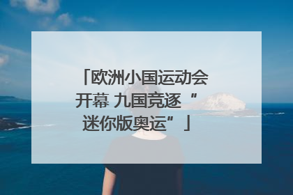 欧洲小国运动会开幕 九国竞逐“迷你版奥运”