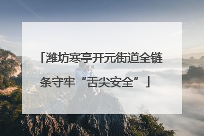 潍坊寒亭开元街道全链条守牢“舌尖安全”