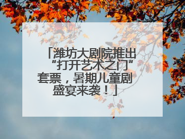 潍坊大剧院推出“打开艺术之门”套票，暑期儿童剧盛宴来袭！