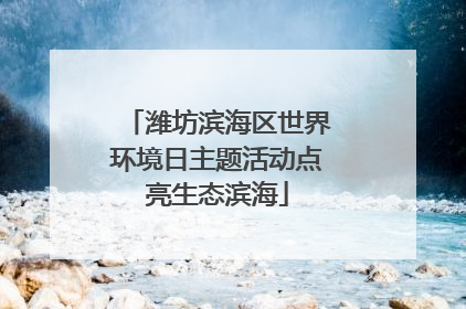 潍坊滨海区世界环境日主题活动点亮生态滨海