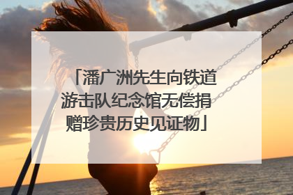 潘广洲先生向铁道游击队纪念馆无偿捐赠珍贵历史见证物