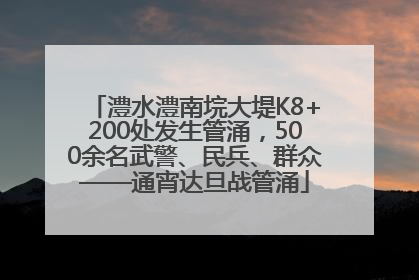 澧水澧南垸大堤K8+200处发生管涌，500余名武警、民兵、群众——通宵达旦战管涌