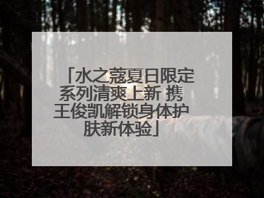 水之蔻夏日限定系列清爽上新 携王俊凯解锁身体护肤新体验