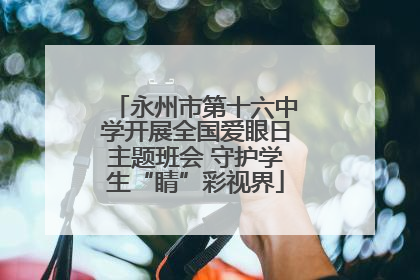 永州市第十六中学开展全国爱眼日主题班会 守护学生“睛”彩视界