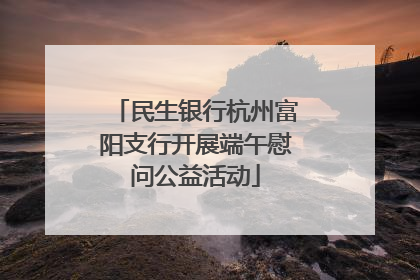 民生银行杭州富阳支行开展端午慰问公益活动