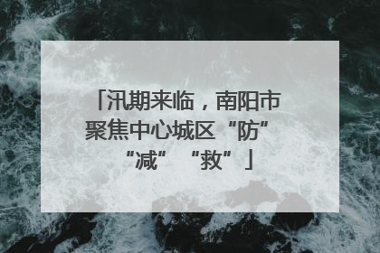 汛期来临，南阳市聚焦中心城区“防”“减”“救”
