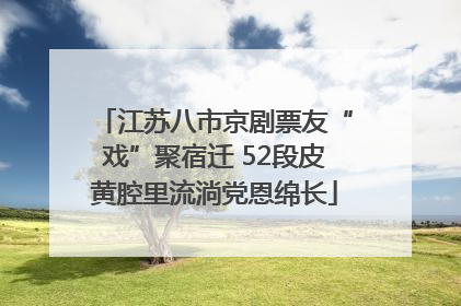 江苏八市京剧票友“戏”聚宿迁 52段皮黄腔里流淌党恩绵长