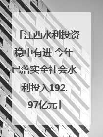 江西水利投资稳中有进 今年已落实全社会水利投入192.97亿元