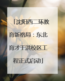沈阳西二环教育新格局：东北育才于洪校区工程正式启动