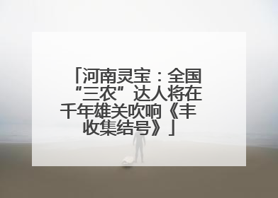 河南灵宝：全国“三农”达人将在千年雄关吹响《丰收集结号》