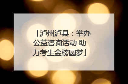 泸州泸县：举办公益咨询活动 助力考生金榜圆梦