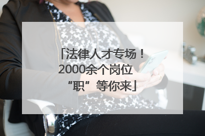 法律人才专场！2000余个岗位“职”等你来