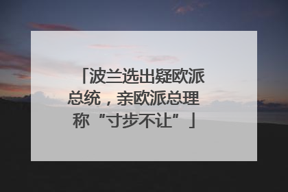 波兰选出疑欧派总统，亲欧派总理称“寸步不让”