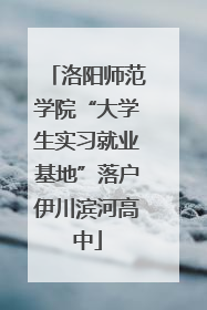 洛阳师范学院“大学生实习就业基地”落户伊川滨河高中